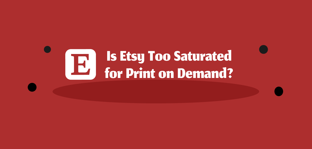 Is Etsy Too Saturated for Print on Demand in 2026?